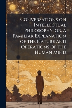 Paperback Conversations on Intellectual Philosophy, or, a Familiar Explanation of the Nature and Operations of the Human Mind: 1 Book