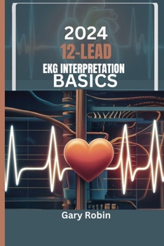 Paperback 2024 Lead Ekg Interpretation Basics: Your ultimate knowledge-based guide to deciphering the heart's electrical language with confidence and precision Book