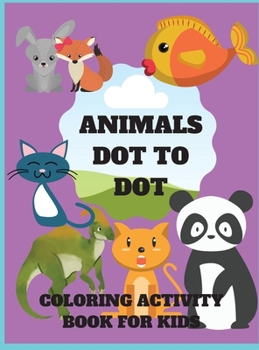 Animals Dot to Dot Coloring Activity Book for Kids: Animals Dot to Dot Coloring Activity Book for Kids: Fun Connect the Dots Animals Coloring Book for ... Animals Theme Activity Book Connect the Dots.