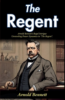 The Regent: Arnold Bennett's Regal Intrigue: Unraveling Power Dynamics in "The Regent"