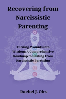 Paperback Recovering from Narcissistic Parenting: Turning Wounds into Wisdom: A Comprehensive Roadmap to Healing from Narcissistic Parenting Book