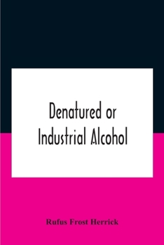 Denatured or industrial alcohol;: A treatise on the history, manufacture, composition, uses, and possibilities of industrial alcohol in the various ... the same, including the United States