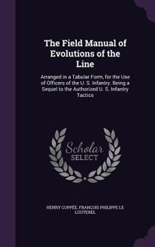 Hardcover The Field Manual of Evolutions of the Line: Arranged in a Tabular Form, for the Use of Officers of the U. S. Infantry. Being a Sequel to the Authorize Book