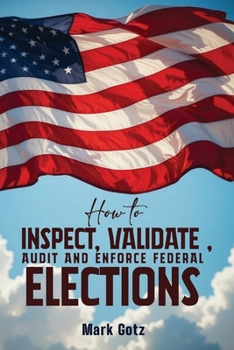 Paperback How to Inspect, Validate, Audit, and Enforce Federal Elections: An Educational Pamphlet for Citizens Book