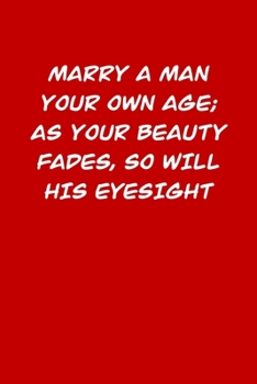 MARRY A MAN YOUR OWN AGE; AS YOUR BEAUTY FADES, SO WILL HIS EYESIGHT: 6x9 Dot Matrix, Dotted Journal  120 Pages, Red, Gift Funny Valentine's Day Gift Lined Notebook Journal. Romantic words.