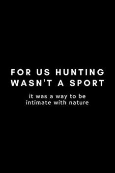 Paperback For Us Hunting Wasn't A Sport It Was A Way To Be Intimate With Nature: Funny Hunting Notebook Gift Idea For Passionate Hunter - 120 Pages (6" x 9") Hi Book