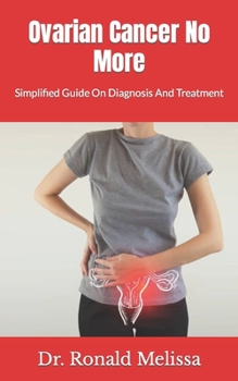 Ovarian Cancer No More: Simplified Guide On Diagnosis And Treatment