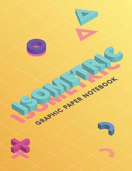 Isometric Graphic Paper Notebook : Grid of Equilateral Triangles: 3D Design Drawing for Architecture Landscaping or Engineering - 3D Printing Project - Maths Geometry - Technical Sketchbook