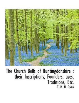 The Church Bells of Huntingdonshire : Their Inscriptions, Founders, uses, Traditions, Etc