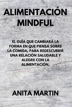 Alimentación Mindful: THE GUIDE THAT WILL CHANGE THE WAY YOU THINK ABOUT FOOD, TO REDISCOVER A HEALTHY AND JOYFUL RELATIONSHIP WITH FOOD. (spanish edition).