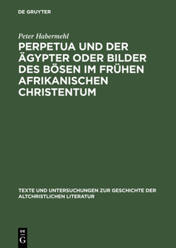 Hardcover Perpetua Und Der Ägypter Oder Bilder Des Bösen Im Frühen Afrikanischen Christentum: Ein Versuch Zur Passio Sanctarum Perpetuae Et Felicitatis [German] Book