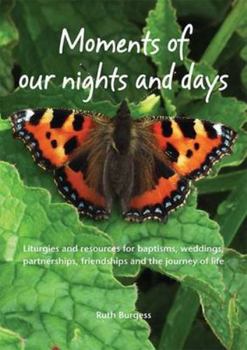 Paperback Moments of Our Nights and Days: Liturgies and Resources for Baptisms, Weddings, Partnerships, Friendships and the Journey of Life Book