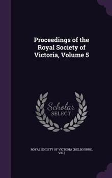 Hardcover Proceedings of the Royal Society of Victoria, Volume 5 Book