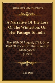 Paperback A Narrative Of The Loss Of The Winterton, On Her Passage To India: The 20th Of August, 1792, On A Reef Of Rocks Off The Island Of Madagascar (1794) Book