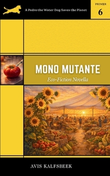 Mono Mutante: A Satirical Eco-Fiction Novella about Food Justice, Friendship, and Finding Sobriety (A Pedro the Water Dog Saves the Planet Primer)