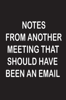 Notes From Another Meeting That Should Have Been An Email: Blank Lined Journal Coworker Notebook (Funny Office Journals) Office Gift Journal, Funny Office Humor Notebook.