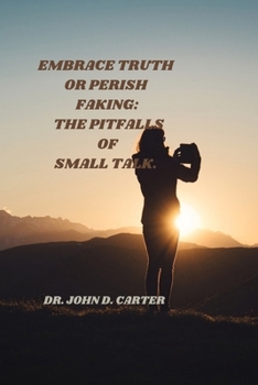 Embrace truth or perish faking:: The pitfalls of small talk