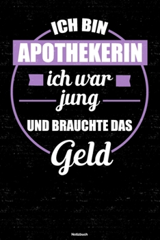 Ich bin Apothekerin ich war jung und brauchte das Geld Notizbuch: Apothekerin Journal DIN A5 liniert 120 Seiten Geschenk (German Edition)