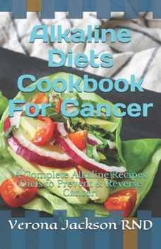 Paperback Alkaline Diets Cookbook For Cancer: A Complete Alkaline Recipes Diets to Prevent & Reverse Cancer! Book