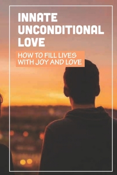 Innate Unconditional Love: How To Fill Lives With Joy And Love: Understand Love