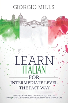 Paperback Learn Italian for Intermediate Level the Fast Way: Learn New Vocabulary Words and Phrases for Fluent Conversation While Killing Time in Your Car. Book