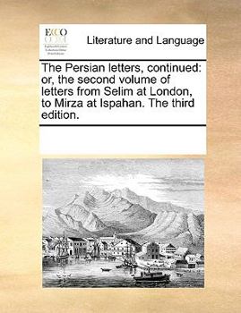 Paperback The Persian Letters, Continued: Or, the Second Volume of Letters from Selim at London, to Mirza at Ispahan. the Third Edition. Book