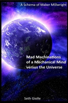 Paperback Mad Machinations of a Mechanical Mind versus the Universe: A Schema of Maker Millwright Book