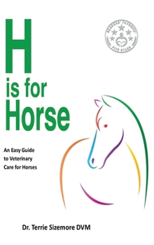 H Is for Horse : An Easy Guide to Veterinary Care for Horses