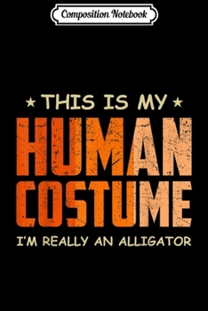 Composition Notebook: This Is My Human Costume I'm Really An Alligator  Journal/Notebook Blank Lined Ruled 6x9 100 Pages