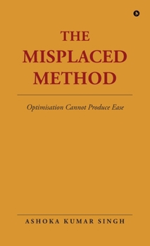 Hardcover The Misplaced Method: Optimisation Cannot Produce Ease Book