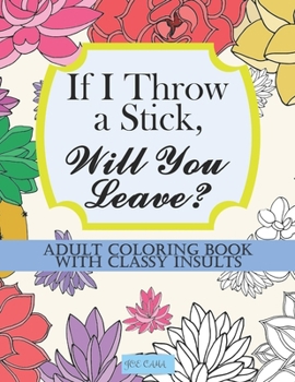 Paperback If I Throw a Stick, Will You Leave?: Adult Coloring Book with Classy Insults Book