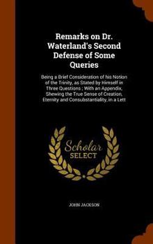 Hardcover Remarks on Dr. Waterland's Second Defense of Some Queries: Being a Brief Consideration of his Notion of the Trinity, as Stated by Himself in Three Que Book