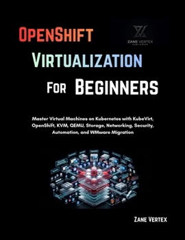 Paperback OpenShift Virtualization For Beginners: Master Virtual Machines on Kubernetes with KubeVirt, OpenShift, KVM, QEMU, Storage, Networking, Security, Auto Book