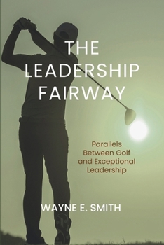 The Leadership Fairway: Parallels Between Golf and Exceptional Leadership