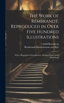 Hardcover The Work of Rembrandt, Reproduced in Over Five Hundred Illustrations; With a Biographical Introduction, Abridged From Adolf Rosenberg Book