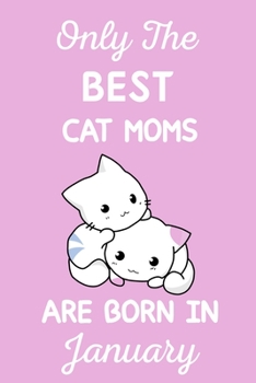 Only The Best Cat Moms Are Born In January: Cat Mom Gifts: Crazy Cat Lady Gifts: This Cat Notebook/ Cat Journal has a cute pink cover,Cat Lover Gifts. Cat Birthday