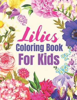 Paperback Lilies Coloring Book for Kids: Coloring Book For Kids Featuring Flowers a Variety of Flower Designs (Kids Coloring Books) Book