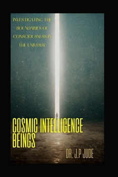 COSMIC INTELLIGENCE BEINGS: INVESTIGATING THE BOUNDARIES OF CONSCIOUSNESS IN THE UNIVERSE