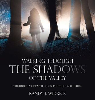Walking Through the Shadows of The Valley: The Journey of Faith of Josephine (Jo) A. Widrick