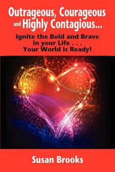 Paperback Outrageous, Courageous and Highly Contagious . . . Ignite the Bold and Brave in Your Life . . . Your World Is Ready! Book