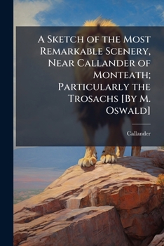 Paperback A Sketch of the Most Remarkable Scenery, Near Callander of Monteath; Particularly the Trosachs [By M. Oswald] Book