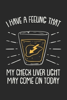 I Have A Feeling That My Check Liver Light May Come On Today: Alcohol Drinking Booze. Dot Grid Composition Notebook to Take Notes at Work. Dotted ... To-Do-List or Journal For Men and Women.