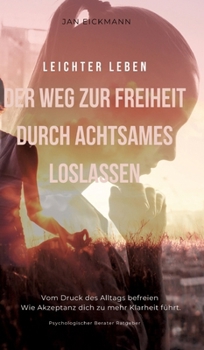 Leichter leben: Der Weg zur Freiheit durch achtsames loslassen (German Edition)