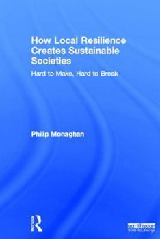 Hardcover How Local Resilience Creates Sustainable Societies: Hard to Make, Hard to Break Book