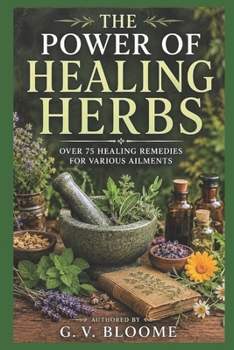 THE POWER OF HEALING HERBS: OVER 75 HEALING REMEDIES FOR VARIOUS AILMENTS