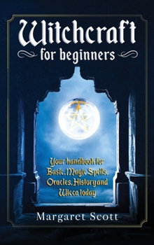 Witchcraft for beginners: Your Handbook for Basic Magic Spells, Oracles, History, and Wicca Today