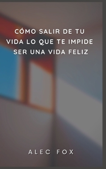 C?mo Salir de Tu Vida Lo Que Te Impide Ser Una Vida Feliz