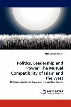 Paperback Politics, Leadership and Power: The Mutual Compatibility of Islam and the West Book
