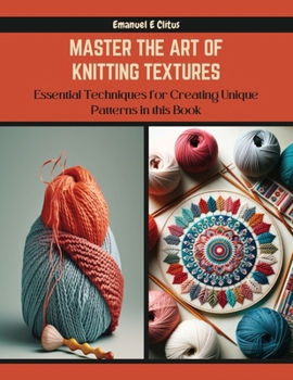Paperback Master the Art of Knitting Textures: Essential Techniques for Creating Unique Patterns in this Book