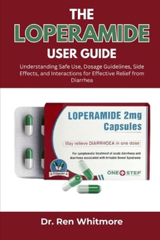 Paperback The Loperamide User Guide: Understanding Safe Use, Dosage Guidelines, Side Effects, and Interactions for Effective Relief from Diarrhea Book